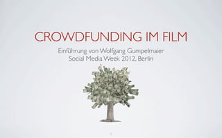 CROWDFUNDING IM FILM
   Einführung von Wolfgang Gumpelmaier
       Social Media Week 2012, Berlin




                    1
 