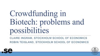 Crowdfunding in
Biotech: problems and
possibilities
CLAIRE INGRAM, STOCKHOLM SCHOOL OF ECONOMICS

ROBIN TEIGLAND, STOCKHOLM SCHOOL OF ECONOMICS

 