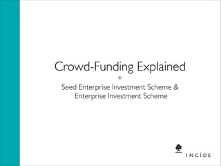 Crowd-Funding Explained 	

+	

Seed Enterprise Investment Scheme &	

Enterprise Investment Scheme

 