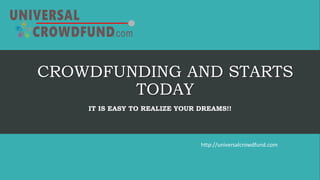 CROWDFUNDING AND STARTS
TODAY
IT IS EASY TO REALIZE YOUR DREAMS!!
http://universalcrowdfund.com
 