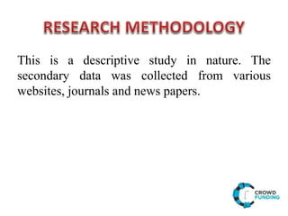 This is a descriptive study in nature. The
secondary data was collected from various
websites, journals and news papers.
 