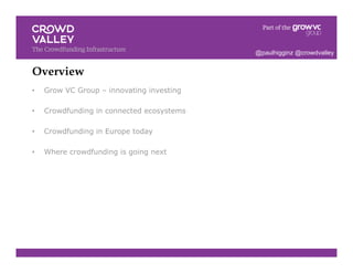 Overview!
•  Grow VC Group – innovating investing
•  Crowdfunding in connected ecosystems
•  Crowdfunding in Europe today
•  Where crowdfunding is going next
@paulhigginz @crowdvalley
 