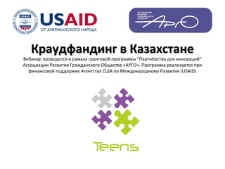 Краудфандинг в КазахстанеКраудфандинг в Казахстане
Вебинар проводится в рамках грантовой программы "Партнёрство для инноваций"
Ассоциации Развития Гражданского Общества «АРГО». Программа реализуется при
финансовой поддержке Агентства США по Международному Развития (USAID)
 