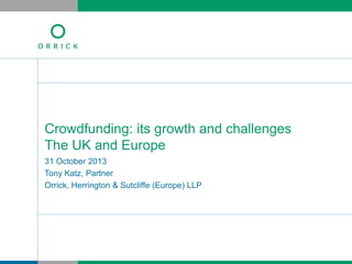 Crowdfunding: its growth and challenges
The UK and Europe
31 October 2013
Tony Katz, Partner
Orrick, Herrington & Sutcliffe (Europe) LLP

 