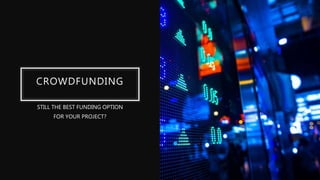 CROWDFUNDING
STILL THE BEST FUNDING OPTION
FOR YOUR PROJECT?
 