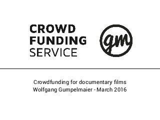Crowdfunding for documentary ﬁlms
Wolfgang Gumpelmaier - March 2016
 