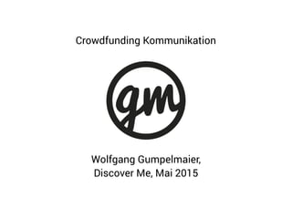 Wolfgang Gumpelmaier,
Discover Me, Mai 2015
Crowdfunding Kommunikation
 