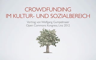 CROWDFUNDING
IM KULTUR- UND SOZIALBEREICH
      Vortrag von Wolfgang Gumpelmaier
      Open Commons Kongress, Linz 2012




                     1
 