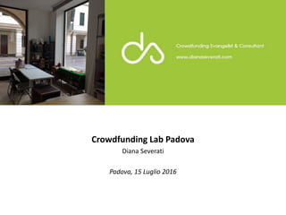 Crowdfunding Lab Padova
Diana Severati
Padova, 15 Luglio 2016
 