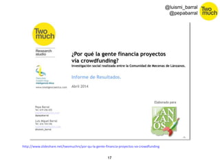 17 
@luismi_barral 
@pepabarral 
http://www.slideshare.net/twomuchrs/por-qu-la-gente-financia-proyectos-va-crowdfunding 
 