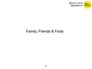 22 
@luismi_barral 
@pepabarral 
Family, Friends & Fools 
 