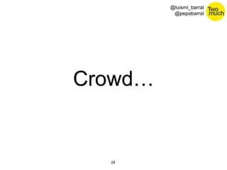 29 
@luismi_barral 
@pepabarral 
Crowd… 
 