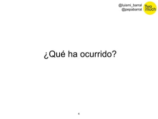 4 
@luismi_barral 
@pepabarral 
¿Qué ha ocurrido? 
 