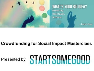 1
Crowdfunding for Social Impact Masterclass
Presented by
 