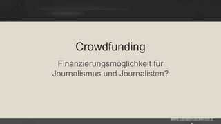 Crowdfunding
Finanzierungsmöglichkeit für
Journalismus und Journalisten?

www.danielbroeckerhoff.d

 