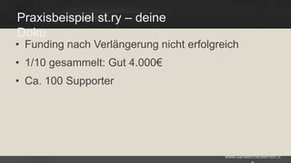 Praxisbeispiel st.ry – deine
Doku

• Funding nach Verlängerung nicht erfolgreich
• 1/10 gesammelt: Gut 4.000€
• Ca. 100 Supporter

www.danielbroeckerhoff.d

 