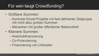 Für wen taugt Crowdfunding?
• Größere Summen:
– Konkrete Einzel-Projekte mit fest definierter Zielgruppe
mit nicht allzu großen Summen
– Menschen mit großer öffentlicher Bekanntheit

• Kleinere Summen:
– Anschubfinanzierung
– Co-Finanzierung
– Finanzierung von Unkosten
www.danielbroeckerhoff.d

 