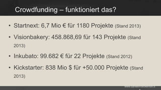 Crowdfunding – funktioniert das?
• Startnext: 6,7 Mio € für 1180 Projekte (Stand 2013)
• Visionbakery: 458.868,69 für 143 Projekte (Stand
2013)

• Inkubato: 99.682 € für 22 Projekte (Stand 2012)
• Kickstarter: 838 Mio $ für +50.000 Projekte (Stand
2013)
www.danielbroeckerhoff.d

 
