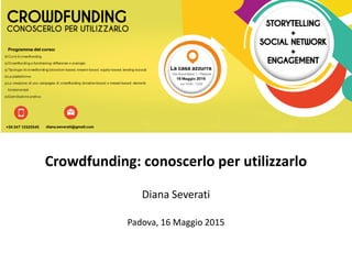 Crowdfunding: conoscerlo per utilizzarlo
Diana Severati
Padova, 16 Maggio 2015
 