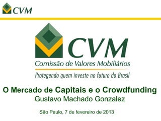 São Paulo, 7 de fevereiro de 2013
O Mercado de Capitais e o Crowdfunding
Gustavo Machado Gonzalez
 