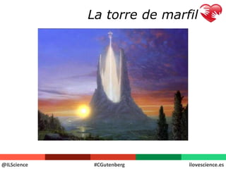 La torre de marfil 
@ILScience #CGutenberg ilovescience.es 
 