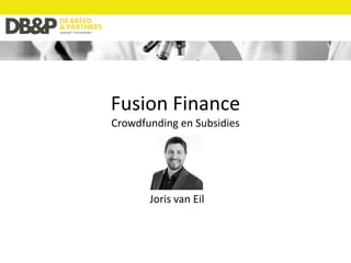 Fusion Finance
Crowdfunding en Subsidies
Joris van Eil
 