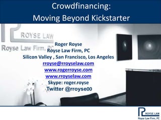 Roger Royse
Royse Law Firm, PC
Silicon Valley , San Francisco, Los Angeles
rroyse@rroyselaw.com
www.rogerroyse.com
www.rroyselaw.com
Skype: roger.royse
Twitter @rroyse00
Crowdfinancing:
Moving Beyond Kickstarter
 