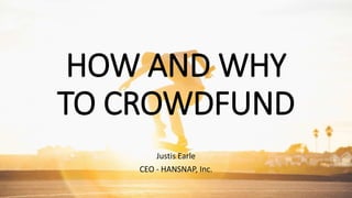 HOW AND WHY
TO CROWDFUND
Justis Earle
CEO - HANSNAP, Inc.
 