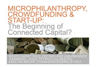 MICROPHILANTHROPY,
CROWDFUNDING &
START-UP:
The Beginning of
Connected Capital?


WHO’S HERE? PAUL OSTERLUND (ABUNDANCE
FARMING), JOSH TETRICK (33 NEEDS), 
KRISTIN WOLFF (THINKERS+DOERS) & YOU
 