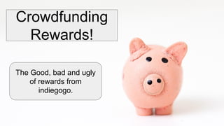 Crowdfunding
Rewards!
The Good, bad and ugly
of rewards from
indiegogo.
 