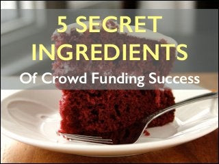 5 SECRET 	

INGREDIENTS
Of Crowd Funding Success

 