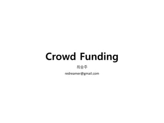 Crowd Funding
최승주
redreamer@gmail.com
 
