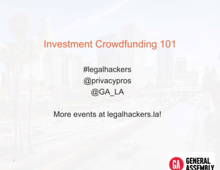 Investment Crowdfunding 101
#legalhackers
@privacypros
@GA_LA
More events at legalhackers.la!
1
 