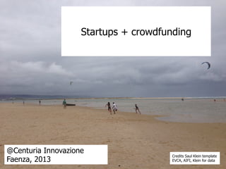 Startups + crowdfunding
@Centuria Innovazione
Faenza, 2013
Credits Saul Klein template
EVCA, AIFI, Klein for data
 