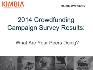 2014 Crowdfunding
Campaign Survey Results:
What Are Your Peers Doing?
1
#KimbiaWebinars
 