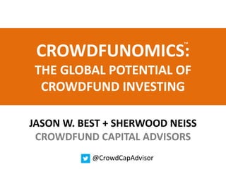 ™
 CROWDFUNOMICS:
THE GLOBAL POTENTIAL OF
 CROWDFUND INVESTING

JASON W. BEST + SHERWOOD NEISS
 CROWDFUND CAPITAL ADVISORS
           @CrowdCapAdvisor
 