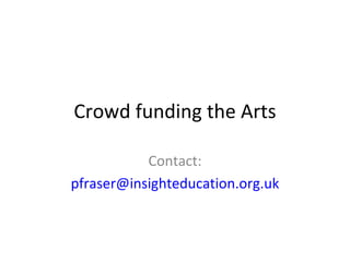 Crowd funding the Arts Contact: [email_address] 
