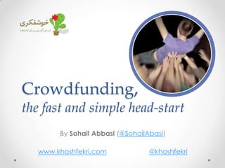 Crowdfunding,
the fast and simple head-start
By Sohail Abbasi (@SohailAbasi)
www.khoshfekri.com @khoshfekri
 