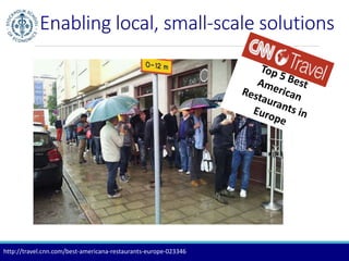Enabling local, small-scale solutions 
http://travel.cnn.com/best-americana-restaurants-europe-023346 
 