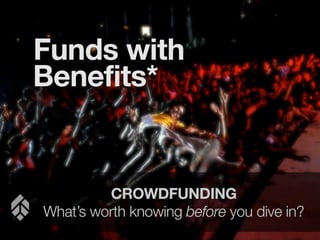 Funds with
Benefits*

CROWDFUNDING
What’s worth knowing before you dive in?

 