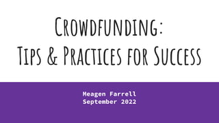 Crowdfunding:
Tips & Practices for Success
Meagen Farrell
September 2022
 