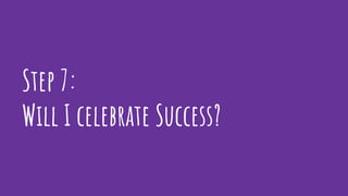 Step 7:
Will I celebrate Success?
 