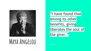 Maya Angelou
“I have found that
among its other
benefits, giving
liberates the soul of
the giver.”
 