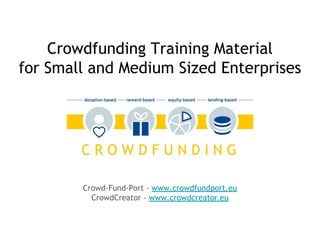 Crowd-Fund-Port - www.crowdfundport.eu
CrowdCreator - www.crowdcreator.eu
Crowdfunding Training Material
for Small and Medium Sized Enterprises
 