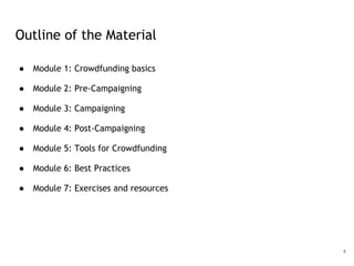 Outline of the Material
● Module 1: Crowdfunding basics
● Module 2: Pre-Campaigning
● Module 3: Campaigning
● Module 4: Po...