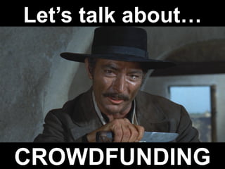 Let’s talk about…
CROWDFUNDING
 