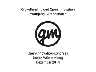 Open-Innovation-Kongress
Baden-Württemberg
Dezember 2014
Crowdfunding und Open Innovation
Wolfgang Gumpelmaier
 