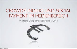 CROWDFUNDING UND SOCIAL
                     PAYMENT IM MEDIENBEREICH
                               Wolfgang Gumpelmaier,...