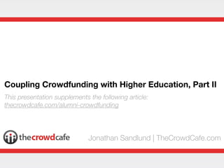 Coupling Crowdfunding with Higher Education, Part II
Jonathan Sandlund | TheCrowdCafe.com
This presentation supplements the following article:
thecrowdcafe.com/alumni-crowdfunding
 