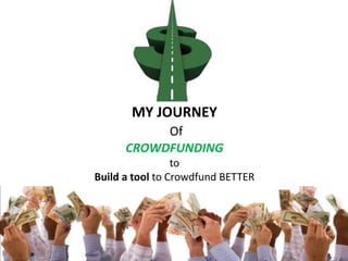 MY JOURNEY
Of
CROWDFUNDING
to
Build a tool to Crowdfund BETTER
 